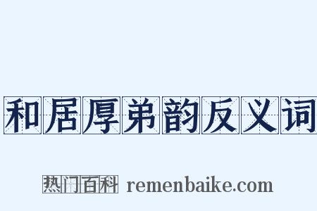 和居厚弟韵反义词是什么意思的图片